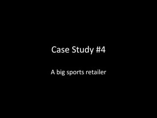 Case Study #4
A big sports retailer
 