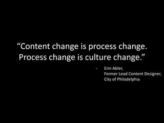 “Content change is process change.
Process change is culture change.”
- Erin Abler,
Former Lead Content Designer,
City of Philadelphia
 