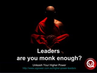 Leaders
are you monk enough?
Unleash Your Higher Power
http://www.uqpower.com.au/higher-power-leaders
 