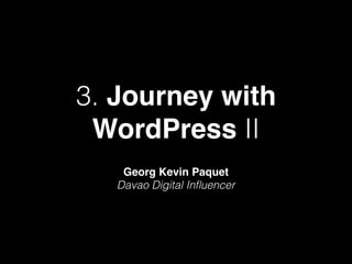 3. Journey with
WordPress II
Georg Kevin Paquet
Davao Digital Inﬂuencer
 