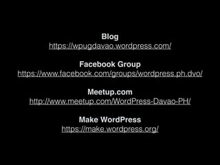 Blog
https://wpugdavao.wordpress.com/
Facebook Group
https://www.facebook.com/groups/wordpress.ph.dvo/
Meetup.com
http://www.meetup.com/WordPress-Davao-PH/
Make WordPress
https://make.wordpress.org/
 
