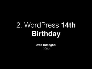 2. WordPress 14th
Birthday
Dreb Bitanghol
10up
 