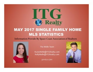 The Melle Team
RustyMelle@ITGRealty.com
KellyMelle@ITGRealty.com
321-622-2701
MAY 2017 SINGLE FAMILY HOME
MLS STATISTICS
 