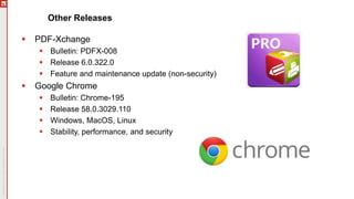 Other Releases
 PDF-Xchange
 Bulletin: PDFX-008
 Release 6.0.322.0
 Feature and maintenance update (non-security)
 Google Chrome
 Bulletin: Chrome-195
 Release 58.0.3029.110
 Windows, MacOS, Linux
 Stability, performance, and security
 