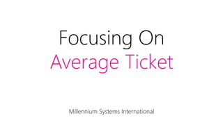 Focusing On
Average Ticket
Millennium Systems International
 