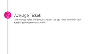 Average Ticket:
The average ticket of a beauty salon in the city varies from that in a
rural or suburban neighborhood.
 