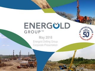 Energold Drilling Group
Corporate Presentation
May 2018
 
