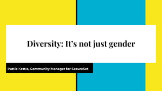 Diversity: It’s not just gender
Pattie Kettle, Community Manager for SecureSet
 
