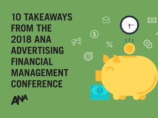 10 TAKEAWAYS
FROM THE
2018 ANA
ADVERTISING
FINANCIAL
MANAGEMENT
CONFERENCE
 