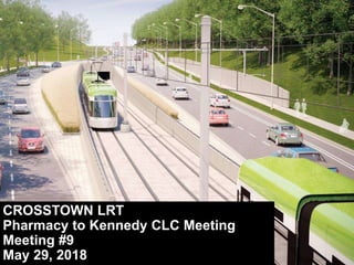 CROSSTOWN LRT
Pharmacy to Kennedy CLC Meeting
Meeting #9
May 29, 2018
 