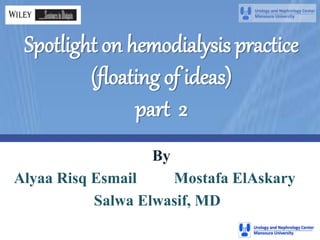 Spotlight on hemodialysis practice
(floating of ideas)
part 2
By
Alyaa Risq Esmail Mostafa ElAskary
Salwa Elwasif, MD
 