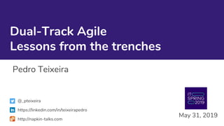 Dual-Track Agile
Lessons from the trenches
Pedro Teixeira
May 31, 2019
@_pteixeira
https://linkedin.com/in/teixeirapedro
http://napkin-talks.com
 