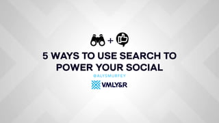 5 WAYS TO USE SEARCH TO
POWER YOUR SOCIAL
@ALYSMURFEY
+
 