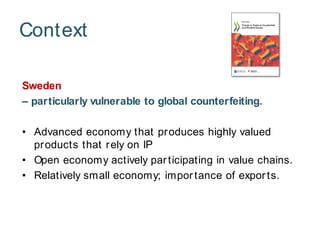 Sweden
– particularly vulnerable to global counterfeiting.
• Advanced economy that produces highly valued
products that re...