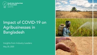 Impact of COVID-19 on
Agribusinesses in
Bangladesh
Insights from Industry Leaders
May 20, 2020
 