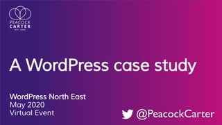 A WordPress case study
WordPress North East
May 2020
Virtual Event @PeacockCarter
 