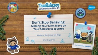 Don’t Stop Believing:
Making Your Next Move on
Your Salesforce Journey
Salesforce User Group, San Diego
@SanDiegoSFUG
 