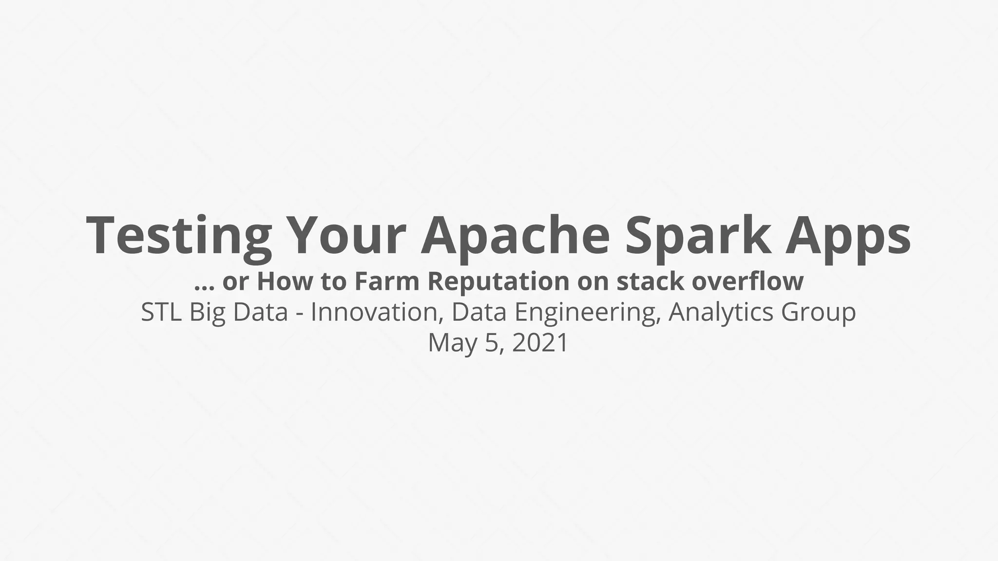 Testing Your Apache Spark Apps
... or How to Farm Reputation on stack overﬂow
STL Big Data - Innovation, Data Engineering, Analytics Group
May 5, 2021
 