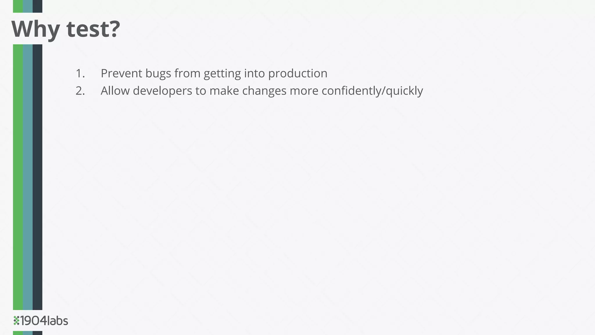 1. Prevent bugs from getting into production
2. Allow developers to make changes more conﬁdently/quickly
Why test?
 