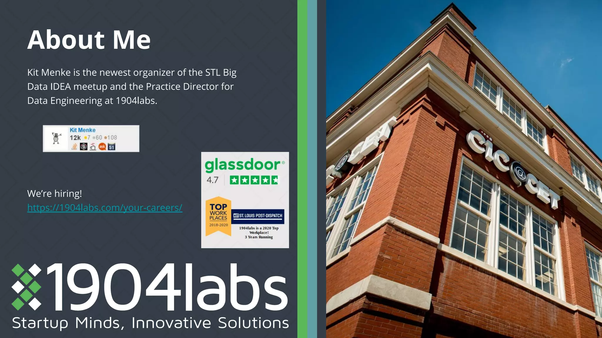 About Me
Kit Menke is the newest organizer of the STL Big
Data IDEA meetup and the Practice Director for
Data Engineering at 1904labs.
We’re hiring!
https://1904labs.com/your-careers/
Insert
Image
 