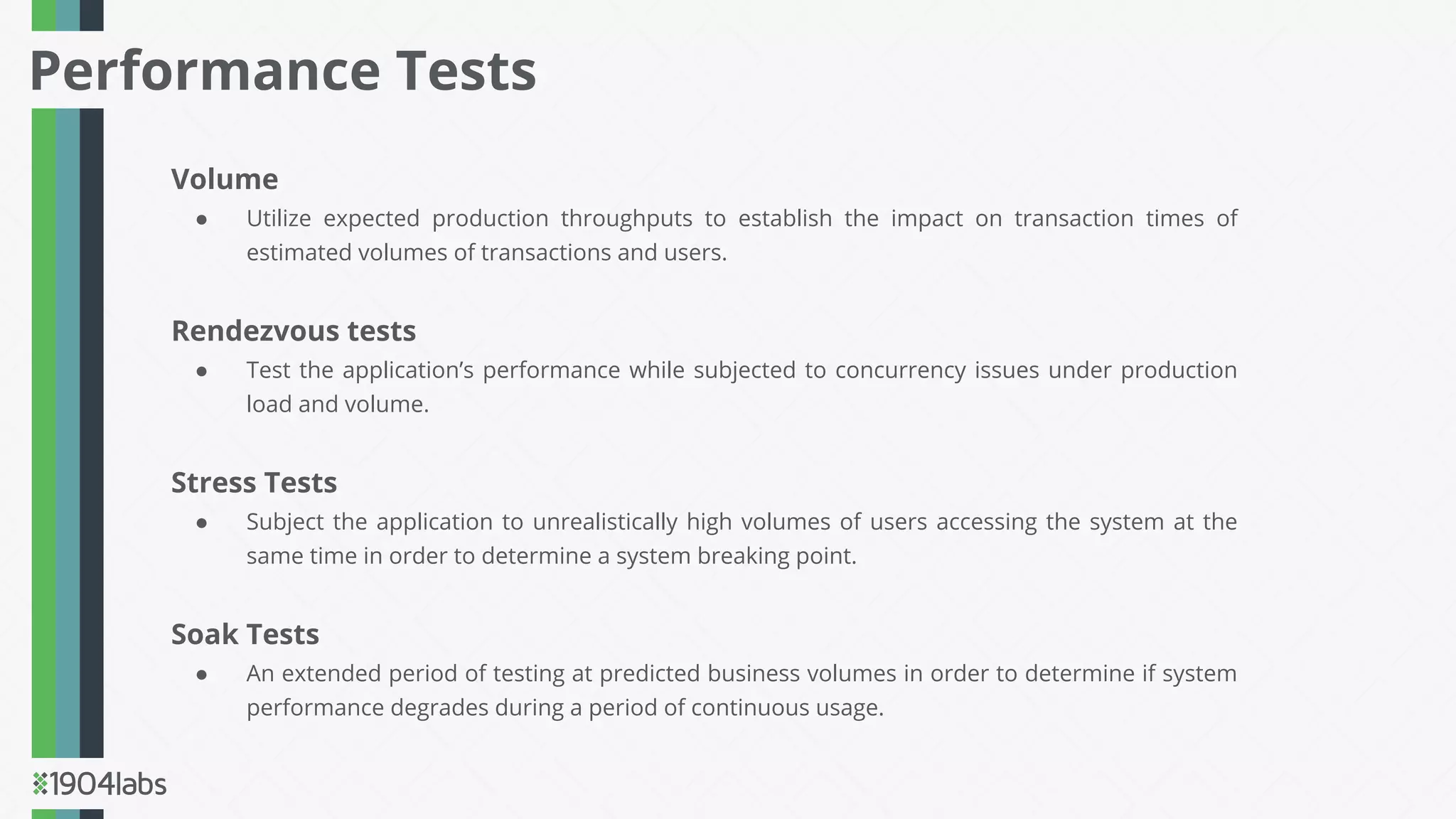 Volume
● Utilize expected production throughputs to establish the impact on transaction times of
estimated volumes of transactions and users.
Rendezvous tests
● Test the application’s performance while subjected to concurrency issues under production
load and volume.
Stress Tests
● Subject the application to unrealistically high volumes of users accessing the system at the
same time in order to determine a system breaking point.
Soak Tests
● An extended period of testing at predicted business volumes in order to determine if system
performance degrades during a period of continuous usage.
Performance Tests
 