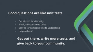 ○ Get at core functionality
○ Small, self-contained units
○ Easy to for someone else to understand
○ Helps others!
Good qu...