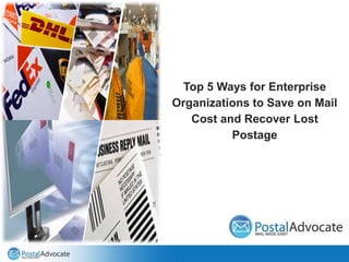 Top 5 Ways for Enterprise
Organizations to Save on Mail
Cost and Recover Lost
Postage
 