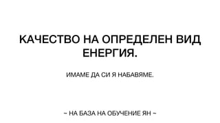 КАЧЕСТВО НА ОПРЕДЕЛЕН ВИД
ЕНЕРГИЯ.
ИМАМЕ ДА СИ Я НАБАВЯМЕ.
~ НА БАЗА НА ОБУЧЕНИЕ ЯН ~
 