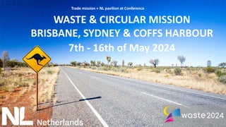 WASTE & CIRCULAR MISSION
BRISBANE, SYDNEY & COFFS HARBOUR
7th - 16th of May 2024
Trade mission + NL pavilion at Conference
 
