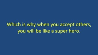 Which is why when you accept others,
you will be like a super hero.
 