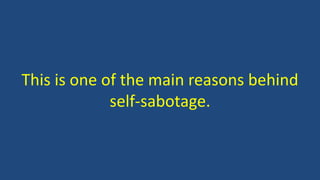 This is one of the main reasons behind
self-sabotage.
 