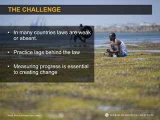 THE CHALLENGE
• In many countries laws are weak
or absent.
• Practice lags behind the law
• Measuring progress is essential
to creating change
Photo: Flickr/UN Photo/Tobin Jones
 