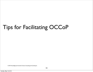 © 2014 Knowledge and Innovation Science Consulting and Coaching Inc.
Tips for Facilitating OCCoP
14
Sunday, May 18, 2014
 