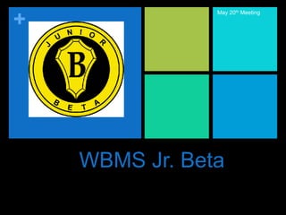 +
WBMS Jr. Beta
May 20th Meeting
 