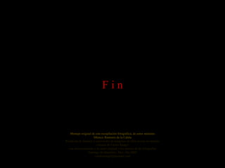 F i n Montaje original de esta recopilación fotográfica, de autor anónimo Música: Rumores de la Caleta Reedición de formato y renovación de imágenes de libre acceso en internet cortesía de Carlos Rangel con reconocimiento a su autor original y los autores de las fotografías Santiago de Querétaro, Mex. Oct.2008 [email_address] 