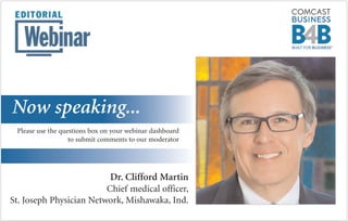 Dr. Clifford Martin
Chief medical officer,
St. Joseph Physician Network, Mishawaka, Ind.
Now speaking...
Please use the questions box on your webinar dashboard
to submit comments to our moderator
 