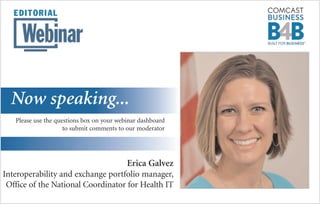 Erica Galvez
Interoperability and exchange portfolio manager,
Office of the National Coordinator for Health IT
Now speaking...
Please use the questions box on your webinar dashboard
to submit comments to our moderator
 
