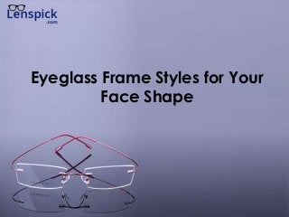 Eyeglass Frame Styles for Your
Face Shape
 