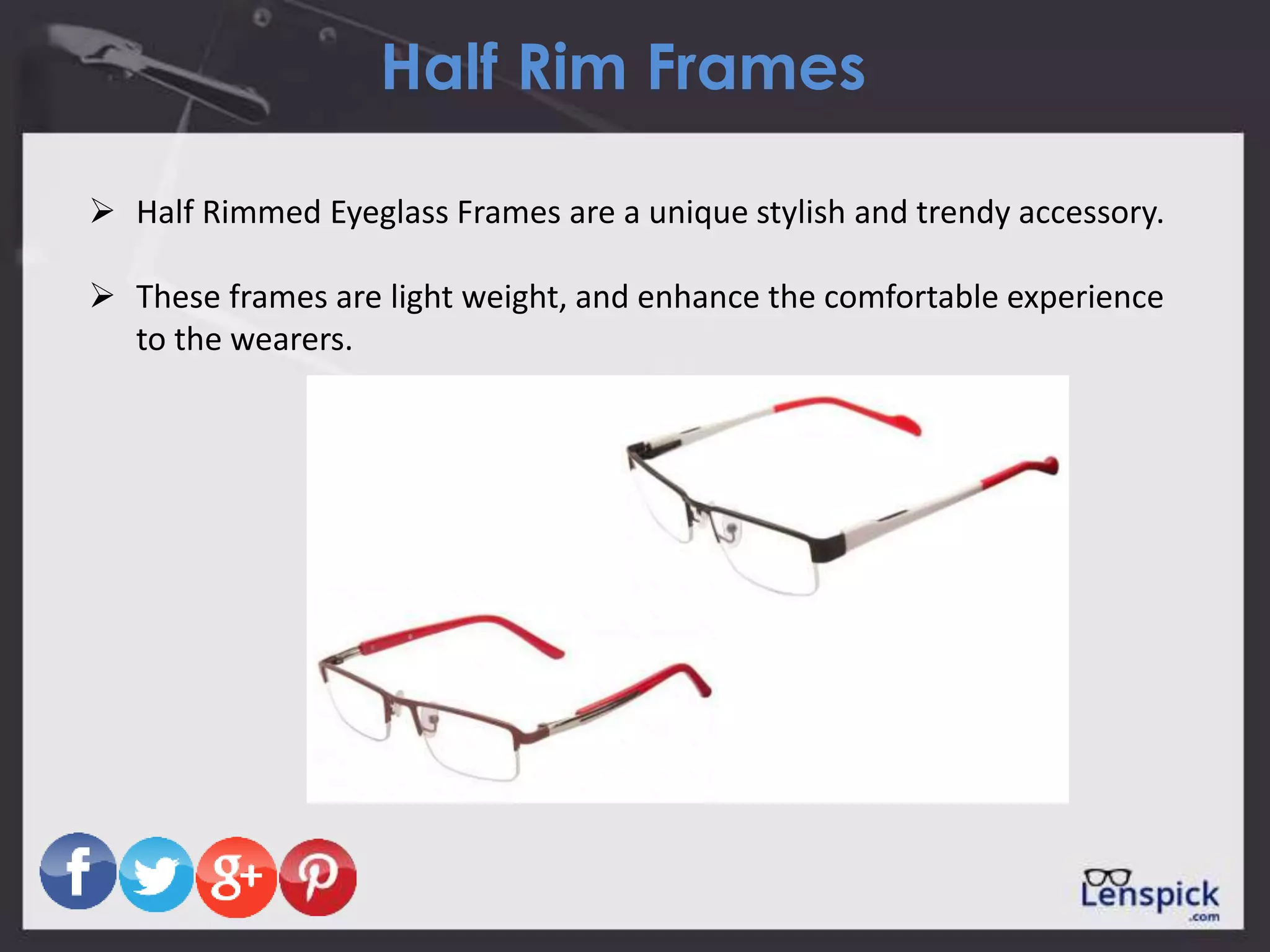 Half Rim Frames
 Half Rimmed Eyeglass Frames are a unique stylish and trendy accessory.
 These frames are light weight, and enhance the comfortable experience
to the wearers.
 