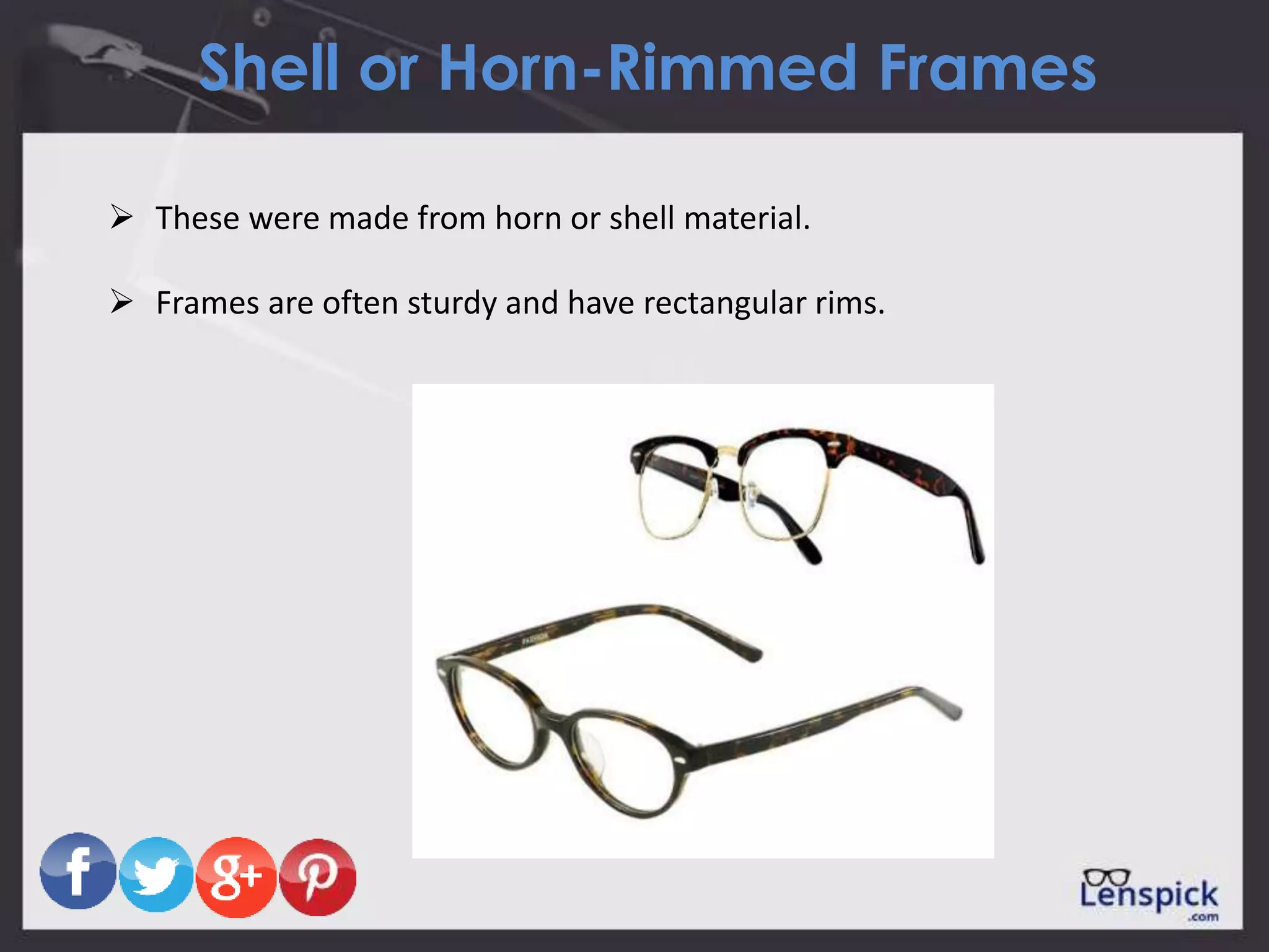 Shell or Horn-Rimmed Frames
 These were made from horn or shell material.
 Frames are often sturdy and have rectangular rims.
 