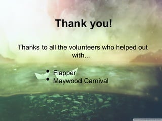 Thank you!
Thanks to all the volunteers who helped out
with...
• Flapper
• Maywood Carnival
 