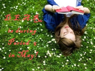 D.E.A.R.
is during
Period 5
in May!
 