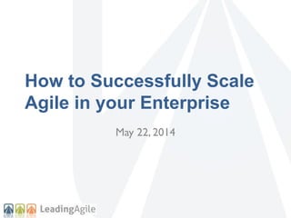 How to Successfully Scale
Agile in your Enterprise
May 22, 2014
 