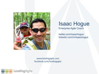 Isaac Hogue
Enterprise Agile Coach
twitter.com/isaachogue
linkedin.com/in/isaachogue
www.leadingagile.com
facebook.com/lea...