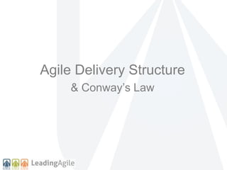 Agile Delivery Structure
& Conway’s Law
 