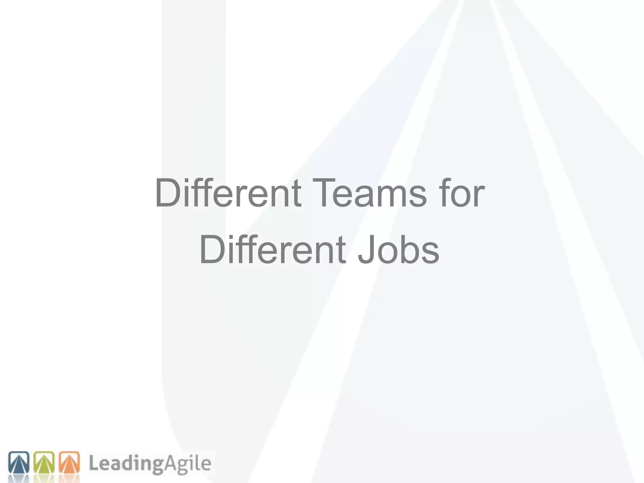 Different Teams for
Different Jobs
 