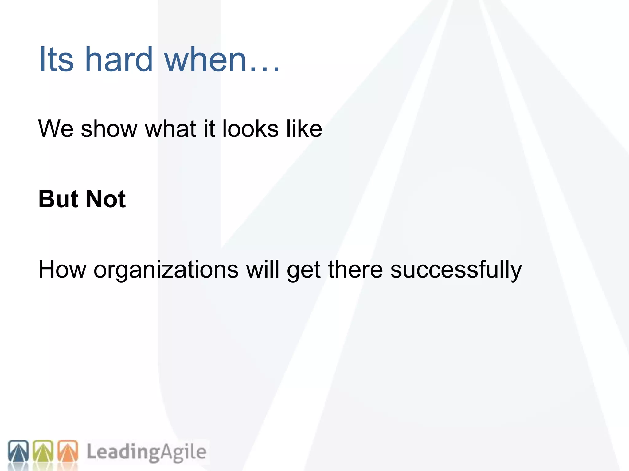 Its hard when…
We show what it looks like
But Not
How organizations will get there successfully
 