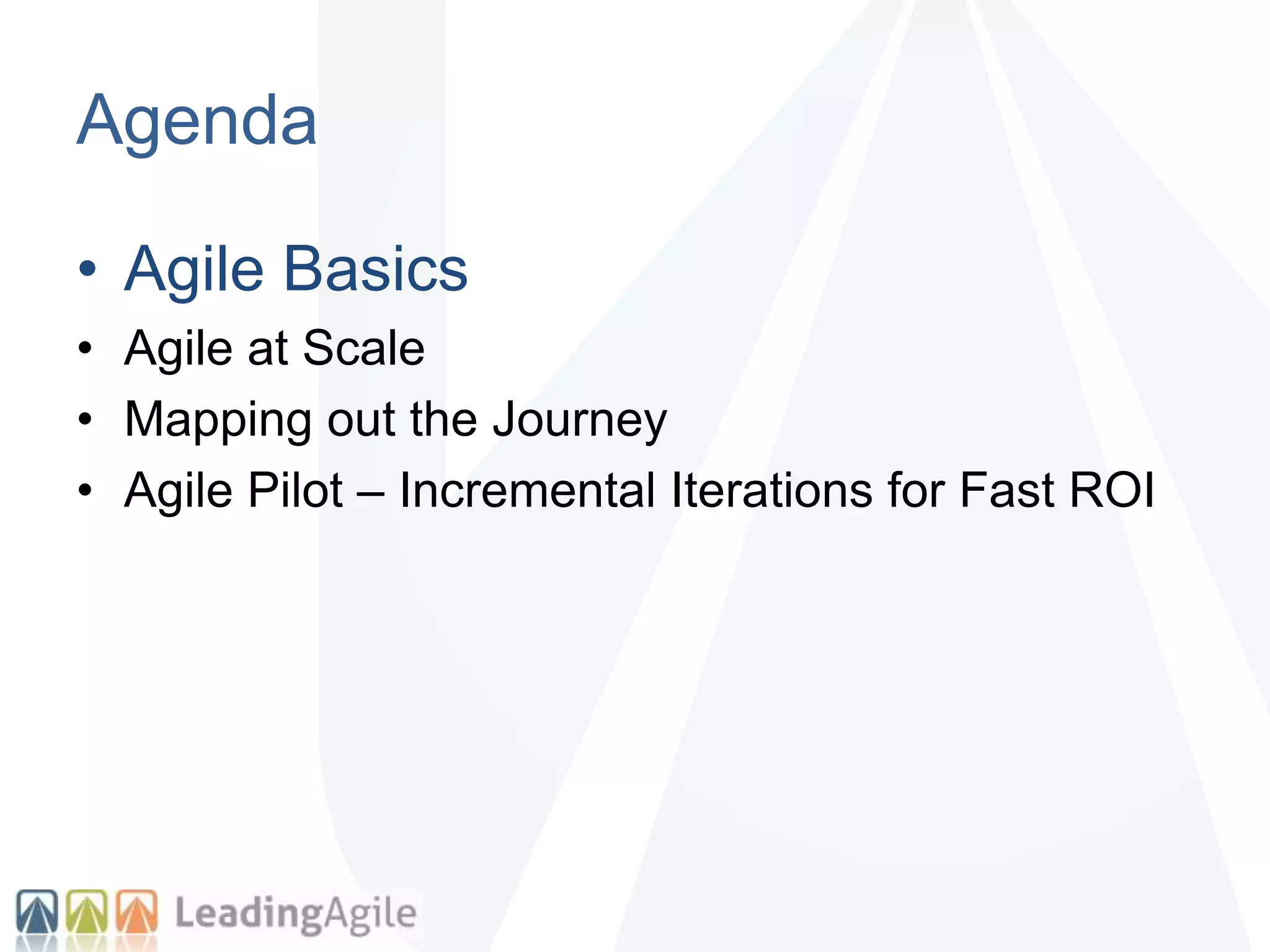 Agenda
• Agile Basics
• Agile at Scale
• Mapping out the Journey
• Agile Pilot – Incremental Iterations for Fast ROI
 