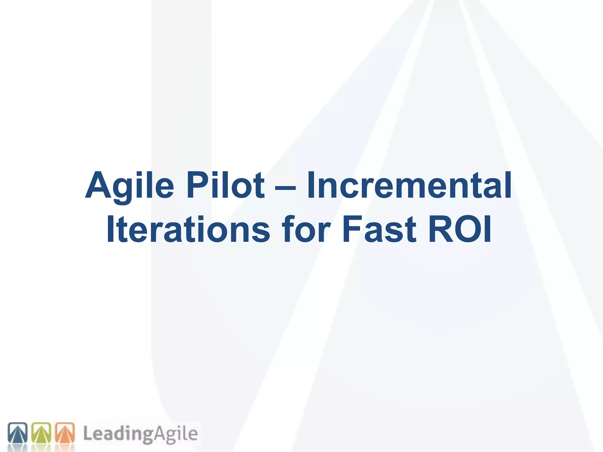 Agile Pilot – Incremental
Iterations for Fast ROI
 