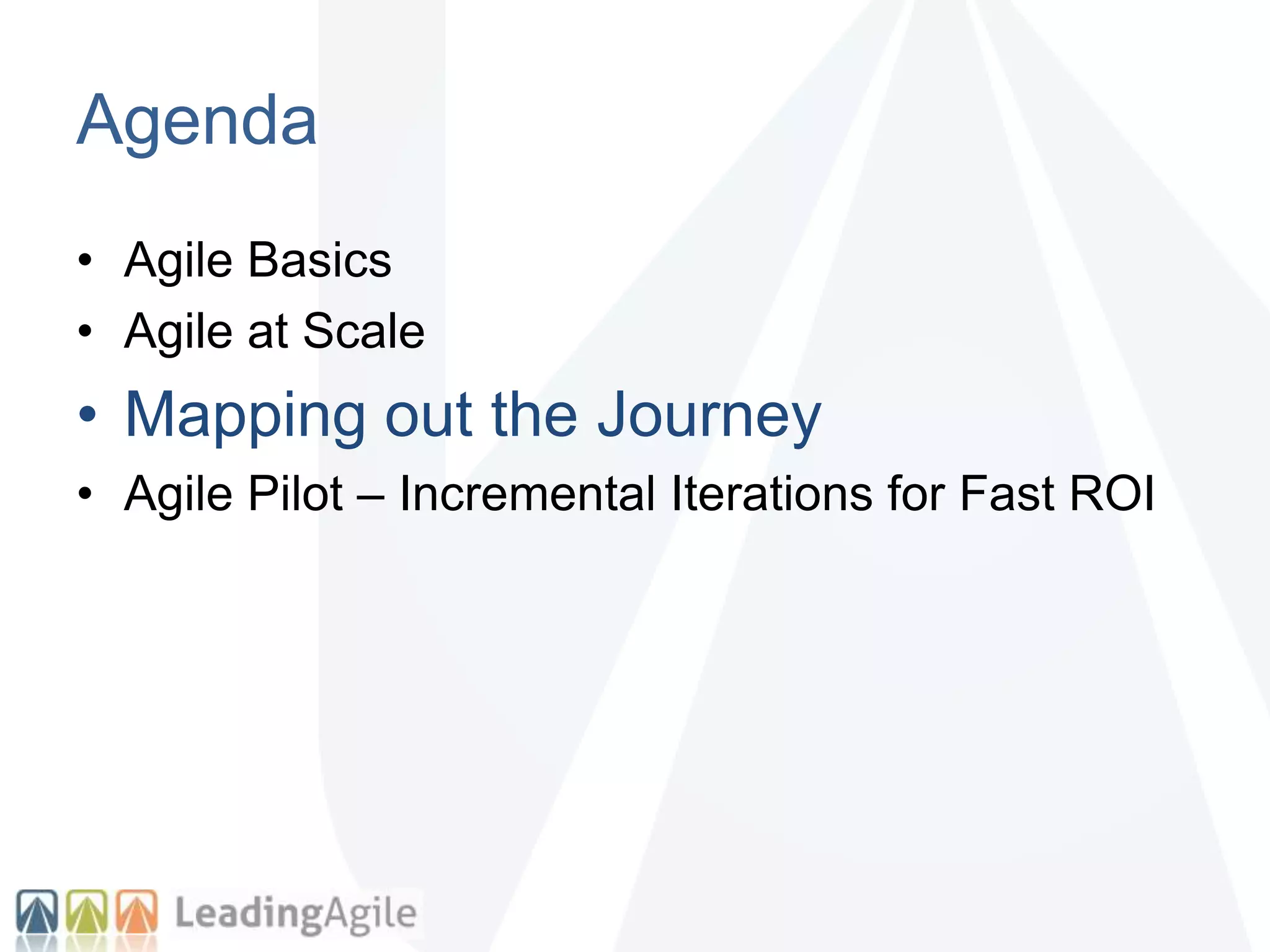 Agenda
• Agile Basics
• Agile at Scale
• Mapping out the Journey
• Agile Pilot – Incremental Iterations for Fast ROI
 